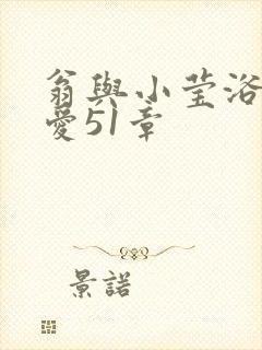 翁与小莹浴室欢爱51章