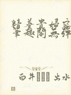 精养贵妇容子君笔趣阁无弹窗
