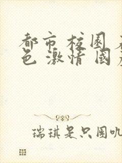 都市 校园 春色 激情 国产