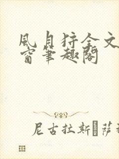 风月狩全文无弹窗笔趣阁