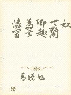 怜为卿下奴无弹窗笔趣阁