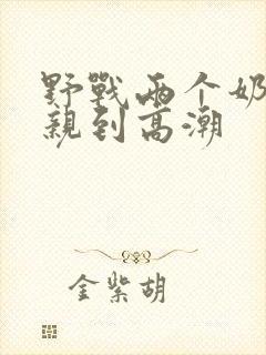 野战两个奶头被亲到高潮