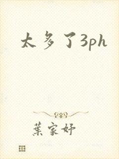 太多了3ph