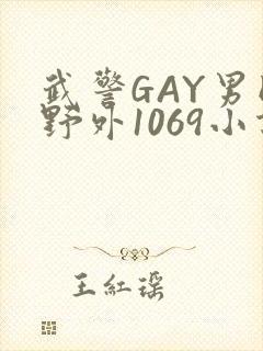 武警GAY男同野外1069小说