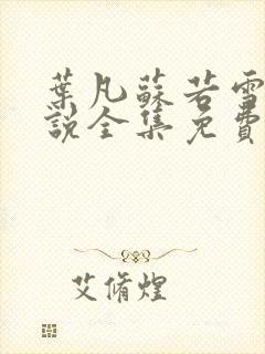 叶凡苏若雪的小说全集免费阅读