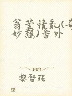 翁莹情乱(奇思妙想)番外