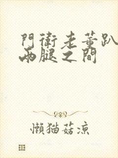 门卫老董趴在我两腿之间