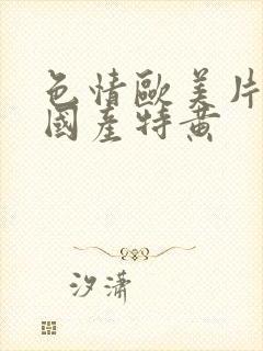 色情欧美片午夜国产特黄