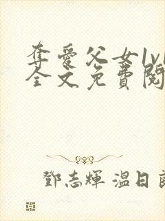 夺爱父女1v1全文免费阅读