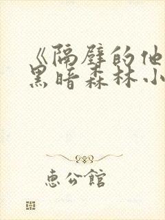 《隔壁的他by黑暗森林小说笔趣》