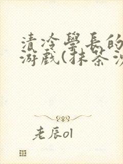 清冷学长的神奇游戏(抹茶沙冰)