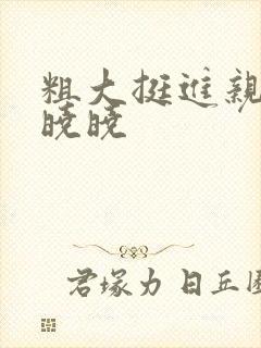 粗大挺进亲女H晓晓