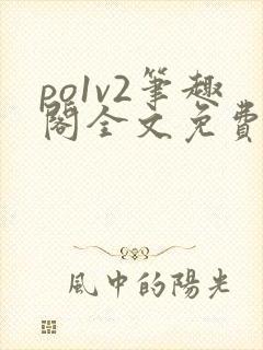 po1v2笔趣阁全文免费阅读