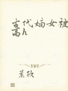 古代嫡女被强迫高h