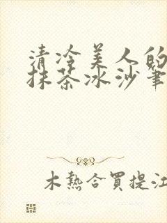 清冷美人的神奇抹茶冰沙笔趣阁