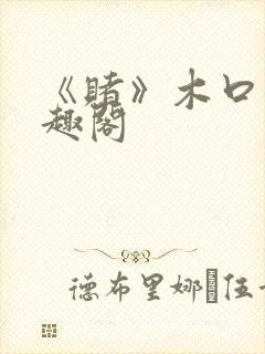 《赌》木口银笔趣阁