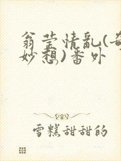 翁莹情乱(奇思妙想)番外