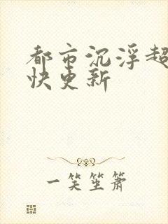 都市沉浮超前超快更新