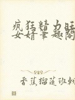 疯狂精力旺盛的女婿笔趣阁小说