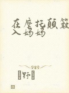 在摩托颠簸中进入妈妈