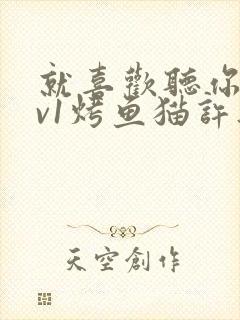 就喜欢听你叫1v1烤鱼猫许薇