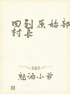 回到原始部落当村长