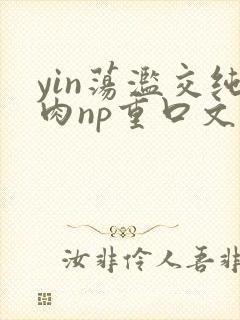 yin荡滥交纯肉np重口文