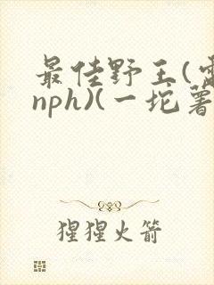 最佳野王(电竞nph)(一坨薯饼)_封面