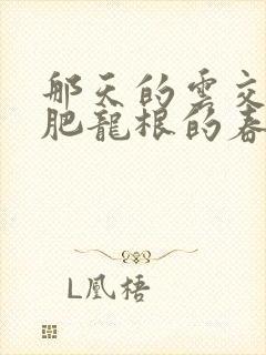 那天的云交雨合肥龙根的春天