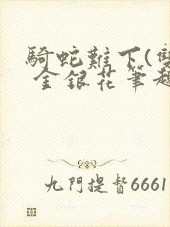 骑蛇难下(双) 金银花笔趣阁