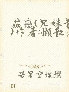 痴恋(兄妹骨科)作者:懒散蒲公英