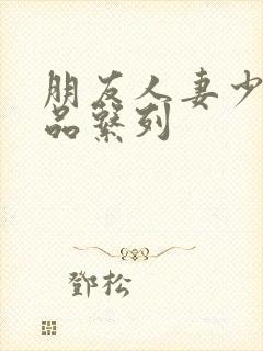 朋友人妻少妇精品系列