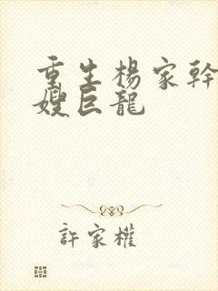 重生杨家干了众嫂巨龙