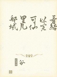 哪里可以看到九域凡仙完结版