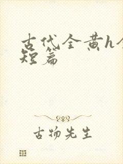 古代全黄h全肉短篇