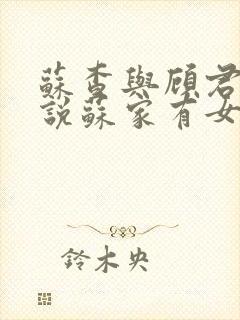 苏查与顾君亦小说苏家有女免费阅读