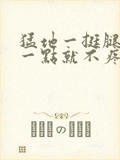 猛地一挺腿再开一点就不疼封面