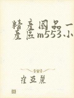 精产国品一二三产区m553小说