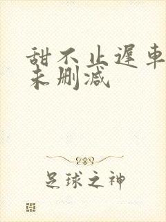 甜不止迟车浴室未删减封面