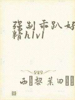 强制乖趴好灌浓精h1v1