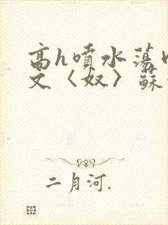 高h喷水荡肉欲文〈奴〉苏妖精封面