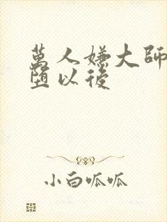 万人嫌大师兄雌堕以后