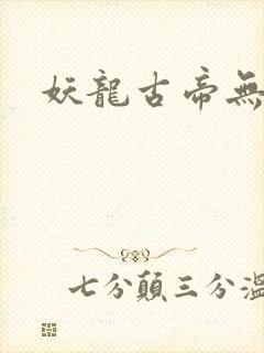 妖龙古帝无弹窗