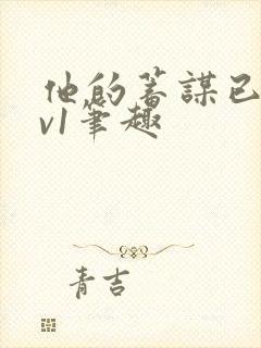 他的蓄谋已久1v1笔趣