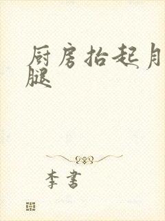 厨房抬起月月的腿