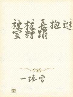 被校长抱进办公室糟蹋