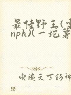 最佳野王(电竞nph)(一坨薯饼)_