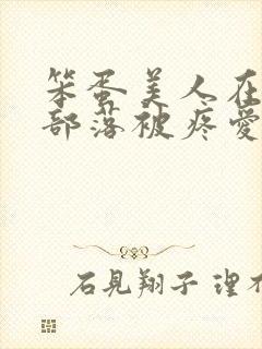 笨蛋美人在兽人部落被疼爱的日子