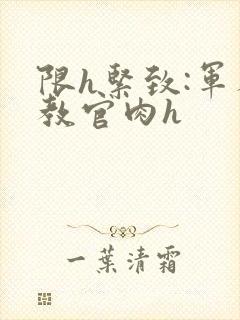 限h紧致:军人教官肉h封面