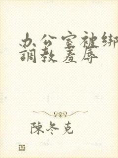 办公室被绑奶头调教羞辱封面